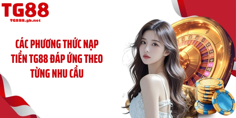 Các phương thức nạp tiền TG88 đáp ứng theo từng nhu cầu