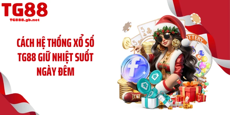 Cách hệ thống xổ số TG88 giữ nhiệt suốt ngày đêm
