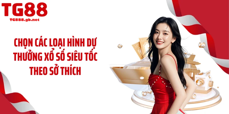 Chọn các loại hình dự thưởng xổ số siêu tốc theo sở thích