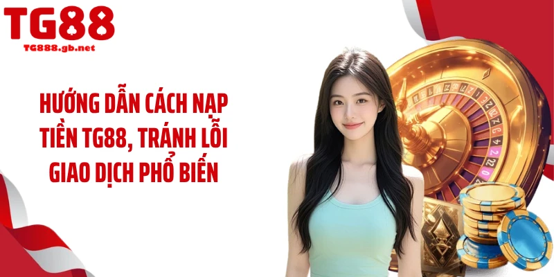 Hướng dẫn cách nạp tiền TG88, tránh lỗi giao dịch phổ biến
