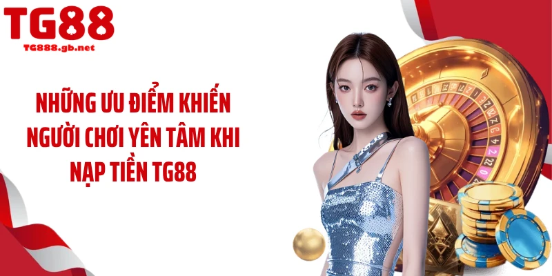 Những ưu điểm khiến người chơi yên tâm khi nạp tiền TG88