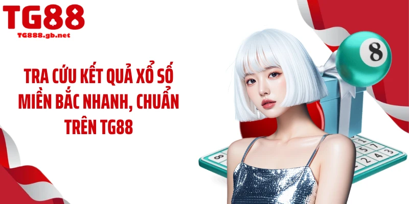 Tra cứu kết quả xổ số miền Bắc nhanh, chuẩn trên TG88