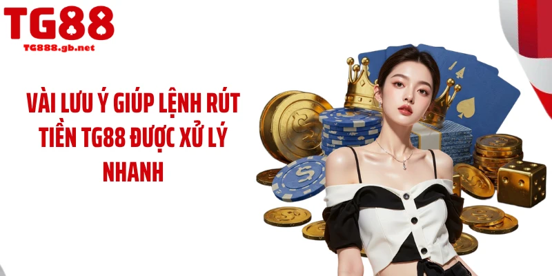 Vài lưu ý giúp lệnh rút tiền TG88 được xử lý nhanh